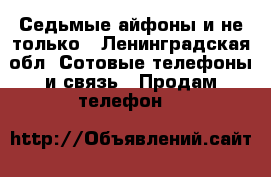 Седьмые айфоны и не только - Ленинградская обл. Сотовые телефоны и связь » Продам телефон   
